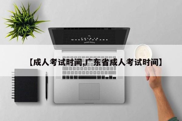 【成人考试时间,广东省成人考试时间】