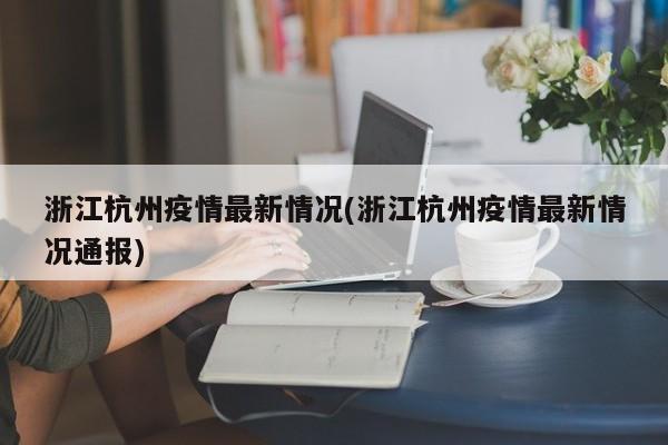 浙江杭州疫情最新情况(浙江杭州疫情最新情况通报)
