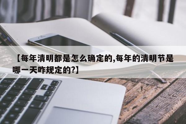 【每年清明都是怎么确定的,每年的清明节是哪一天咋规定的?】