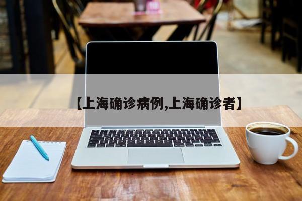 【上海确诊病例,上海确诊者】