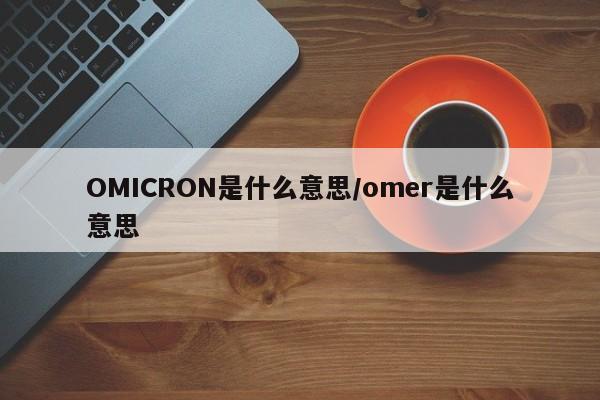 OMICRON是什么意思/omer是什么意思