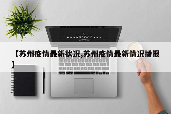 【苏州疫情最新状况,苏州疫情最新情况播报】