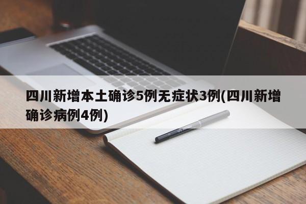 四川新增本土确诊5例无症状3例(四川新增确诊病例4例)