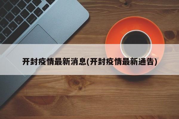 开封疫情最新消息(开封疫情最新通告)
