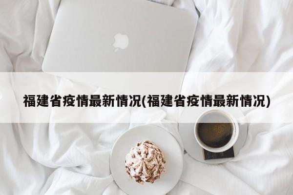 福建省疫情最新情况(福建省疫情最新情况)