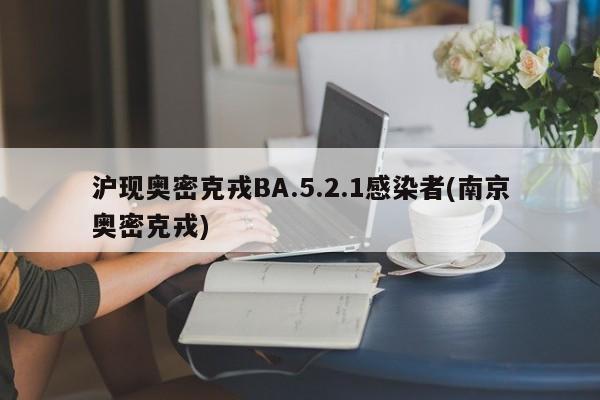 沪现奥密克戎BA.5.2.1感染者(南京奥密克戎)