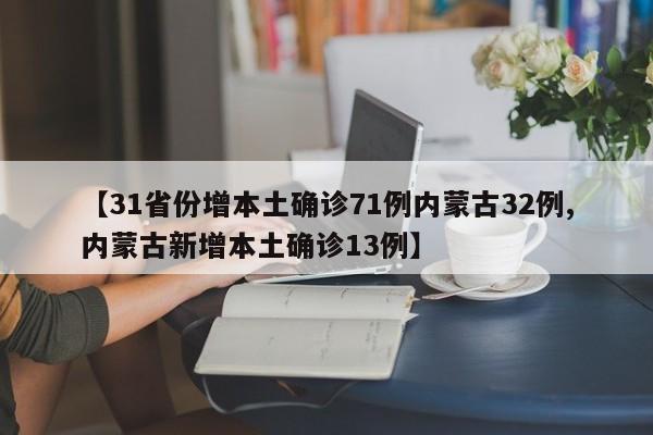 【31省份增本土确诊71例内蒙古32例,内蒙古新增本土确诊13例】