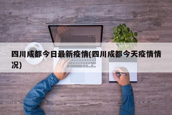 四川成都今日最新疫情(四川成都今天疫情情况)