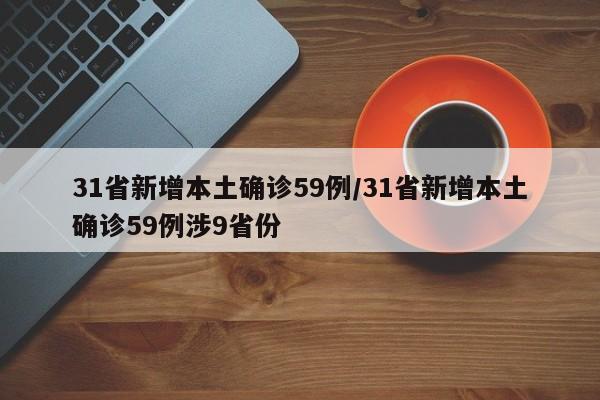 31省新增本土确诊59例/31省新增本土确诊59例涉9省份