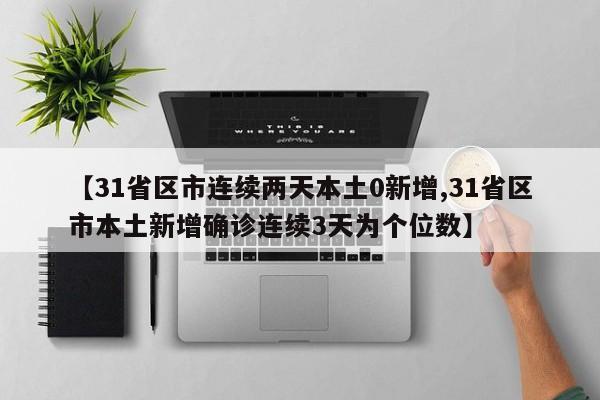 【31省区市连续两天本土0新增,31省区市本土新增确诊连续3天为个位数】