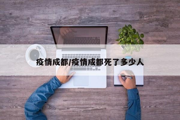 疫情成都/疫情成都死了多少人