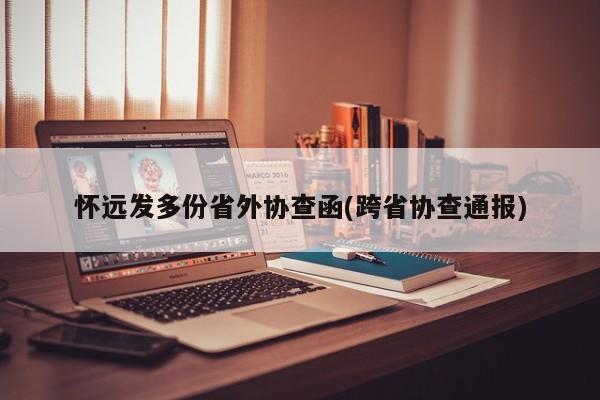 怀远发多份省外协查函(跨省协查通报)