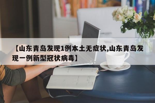 【山东青岛发现1例本土无症状,山东青岛发现一例新型冠状病毒】