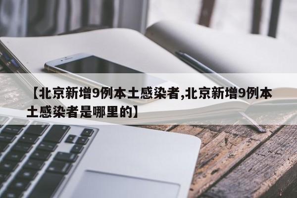 【北京新增9例本土感染者,北京新增9例本土感染者是哪里的】
