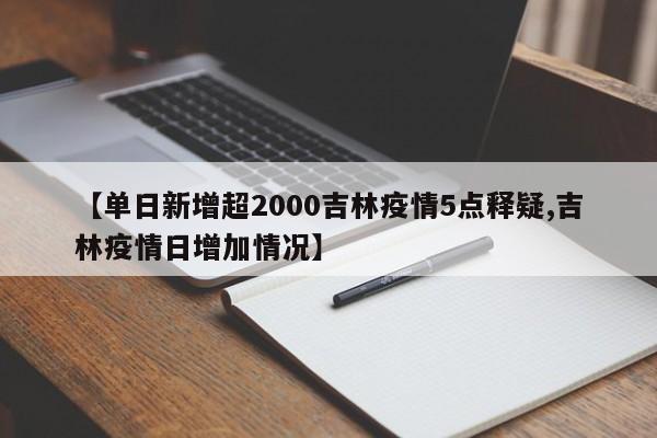 【单日新增超2000吉林疫情5点释疑,吉林疫情日增加情况】