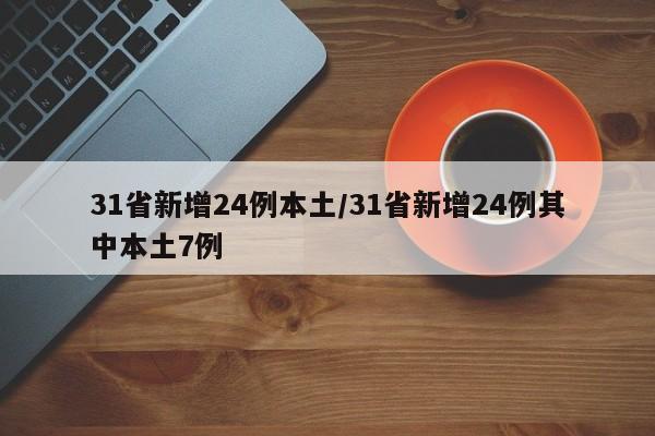 31省新增24例本土/31省新增24例其中本土7例