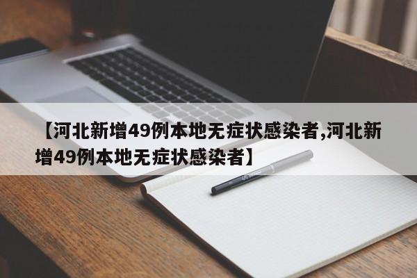 【河北新增49例本地无症状感染者,河北新增49例本地无症状感染者】
