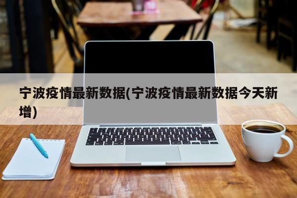 宁波疫情最新数据(宁波疫情最新数据今天新增)