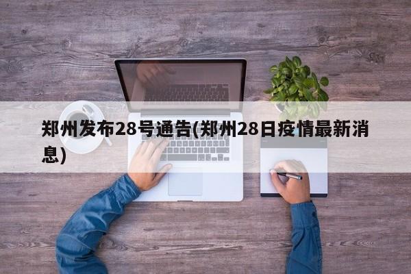 郑州发布28号通告(郑州28日疫情最新消息)