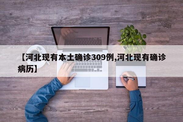 【河北现有本土确诊309例,河北现有确诊病历】