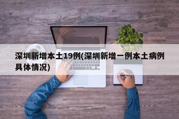 深圳新增本土19例(深圳新增一例本土病例具体情况)