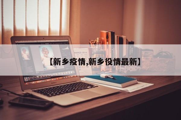 【新乡疫情,新乡役情最新】
