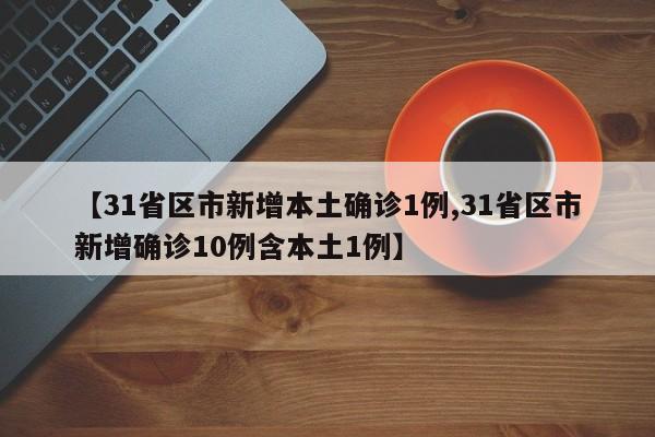 【31省区市新增本土确诊1例,31省区市新增确诊10例含本土1例】