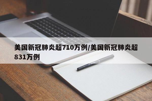 美国新冠肺炎超710万例/美国新冠肺炎超831万例