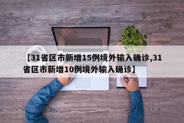 【31省区市新增15例境外输入确诊,31省区市新增10例境外输入确诊】