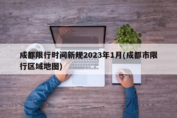 成都限行时间新规2023年1月(成都市限行区域地图)
