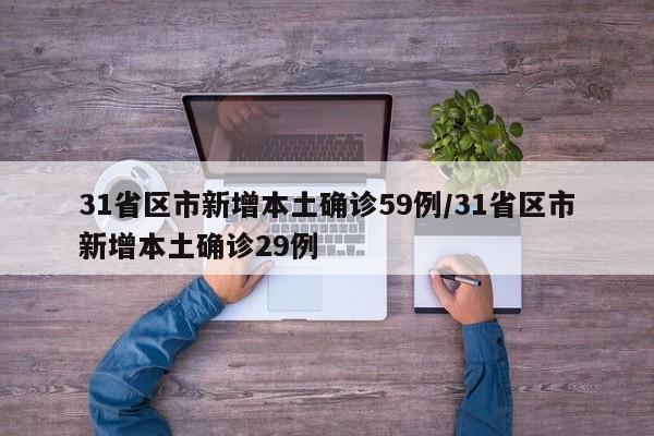31省区市新增本土确诊59例/31省区市新增本土确诊29例