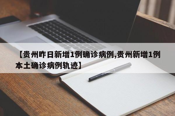 【贵州昨日新增1例确诊病例,贵州新增1例本土确诊病例轨迹】