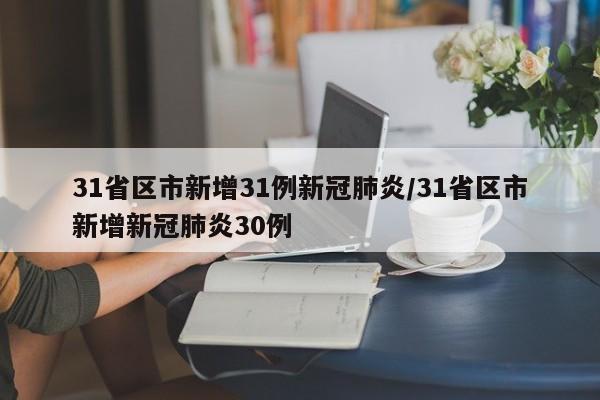 31省区市新增31例新冠肺炎/31省区市新增新冠肺炎30例