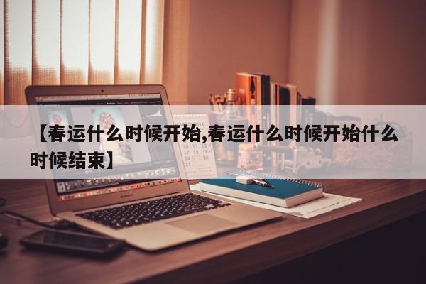 【春运什么时候开始,春运什么时候开始什么时候结束】