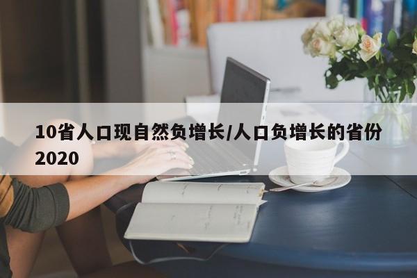 10省人口现自然负增长/人口负增长的省份2020