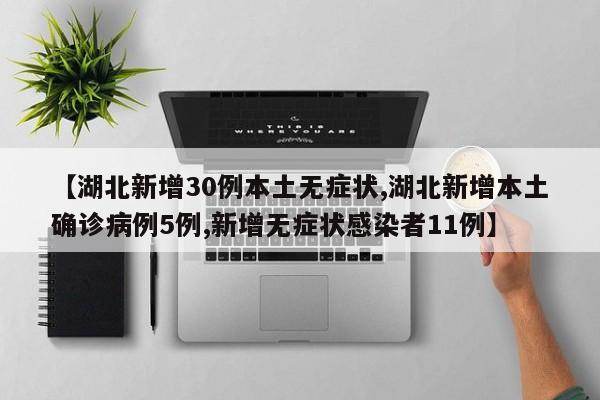 【湖北新增30例本土无症状,湖北新增本土确诊病例5例,新增无症状感染者11例】