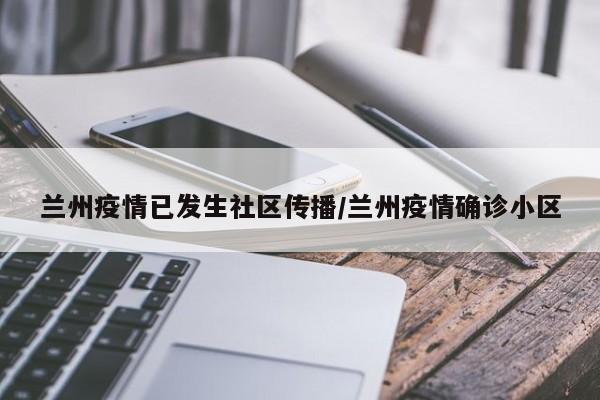 兰州疫情已发生社区传播/兰州疫情确诊小区