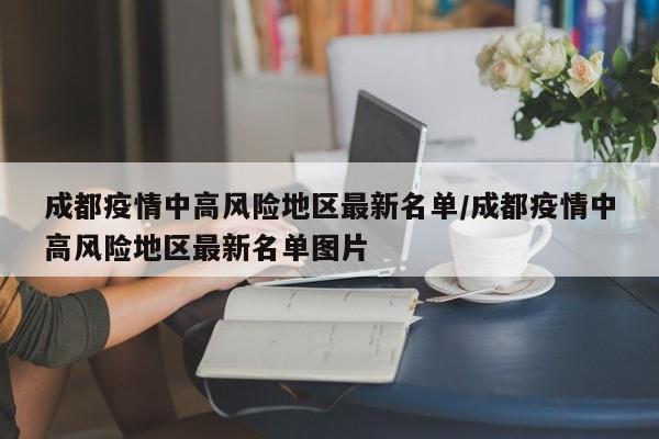 成都疫情中高风险地区最新名单/成都疫情中高风险地区最新名单图片