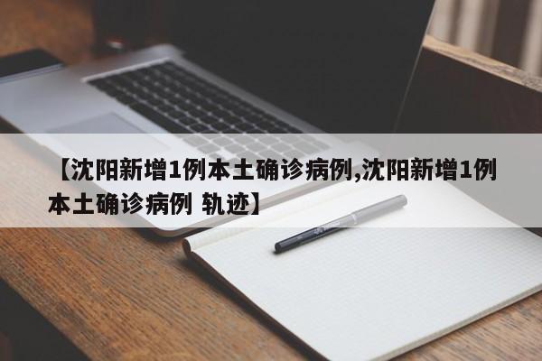 【沈阳新增1例本土确诊病例,沈阳新增1例本土确诊病例 轨迹】