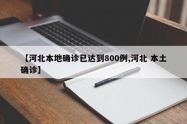【河北本地确诊已达到800例,河北 本土确诊】