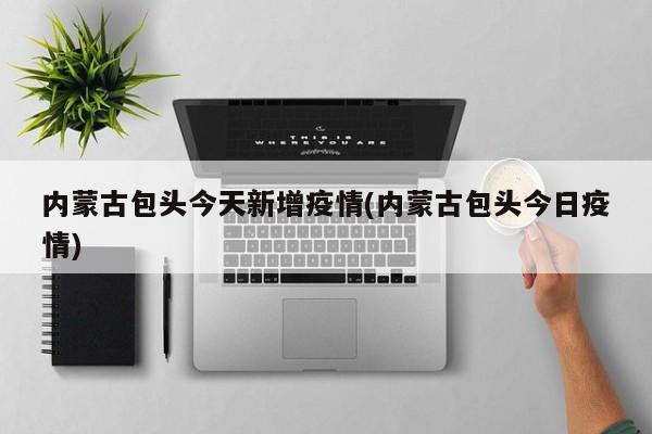 内蒙古包头今天新增疫情(内蒙古包头今日疫情)
