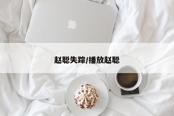 赵聪失踪/播放赵聪