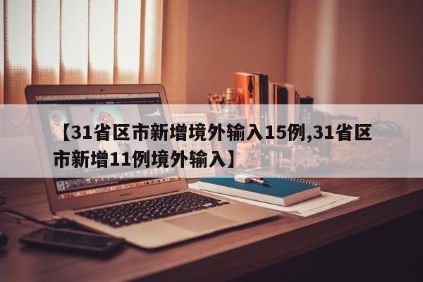 【31省区市新增境外输入15例,31省区市新增11例境外输入】