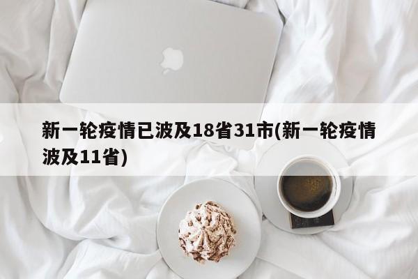 新一轮疫情已波及18省31市(新一轮疫情波及11省)