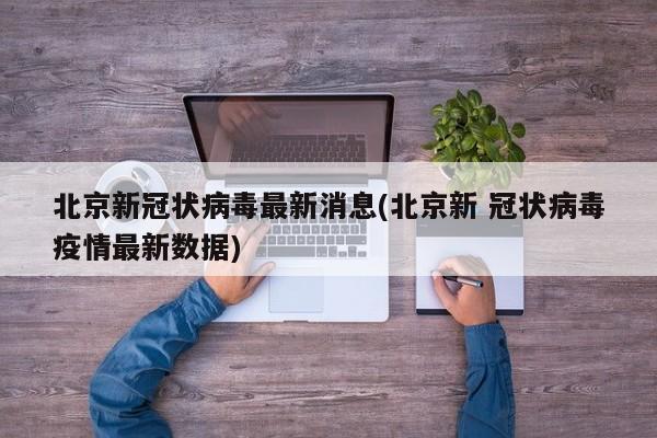 北京新冠状病毒最新消息(北京新 冠状病毒疫情最新数据)