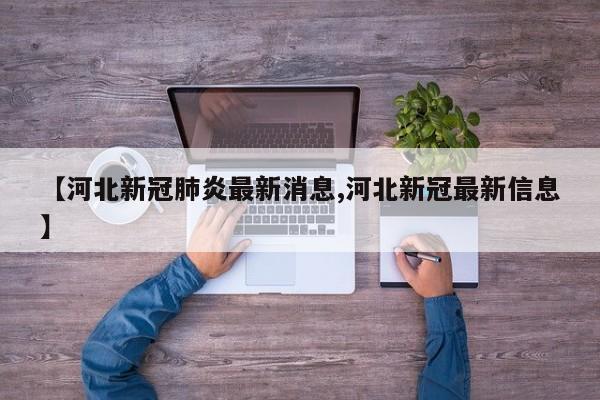 【河北新冠肺炎最新消息,河北新冠最新信息】