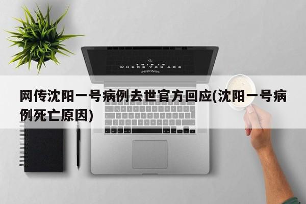 网传沈阳一号病例去世官方回应(沈阳一号病例死亡原因)