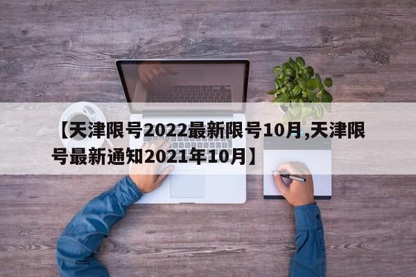 【天津限号2022最新限号10月,天津限号最新通知2021年10月】