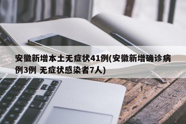 安徽新增本土无症状41例(安徽新增确诊病例3例 无症状感染者7人)