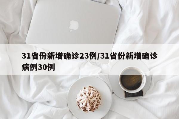 31省份新增确诊23例/31省份新增确诊病例30例